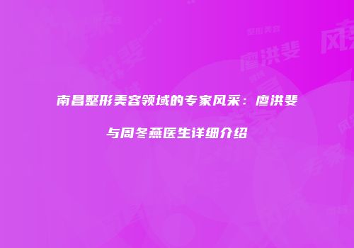 南昌整形美容领域的专家风采：廖洪斐与周冬燕医生详细介绍