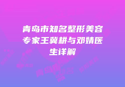 青岛市知名整形美容专家王冀耕与邓婧医生详解