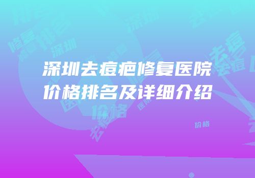 深圳去痘疤修复医院价格排名及详细介绍
