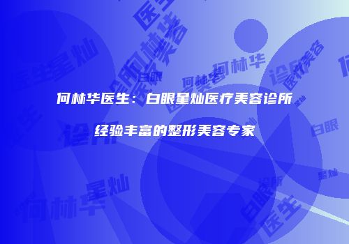 何林华医生：白眼星灿医疗美容诊所经验丰富的整形美容专家