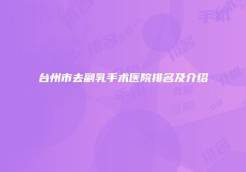 台州市去副乳手术医院排名及介绍