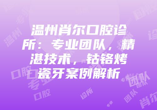 温州肖尔口腔诊所：专业团队，精湛技术，钴铬烤瓷牙案例解析