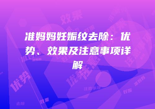 准妈妈妊娠纹去除：优势、效果及注意事项详解