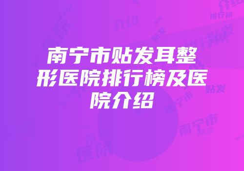 南宁市贴发耳整形医院排行榜及医院介绍