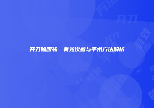 开刀除眼袋：有效次数与手术方法解析