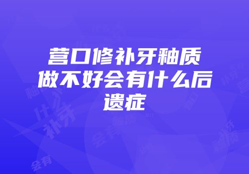 营口修补牙釉质做不好会有什么后遗症