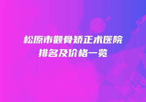 松原市颧骨矫正术医院排名及价格一览