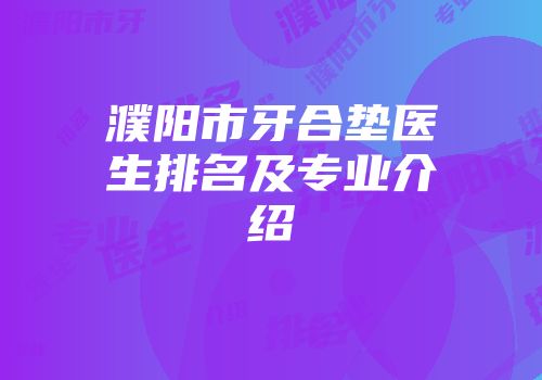 濮阳市牙合垫医生排名及专业介绍