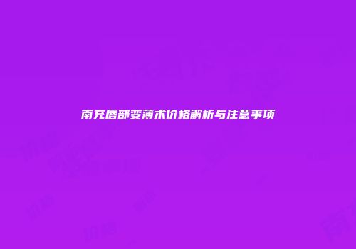 南充唇部变薄术价格解析与注意事项