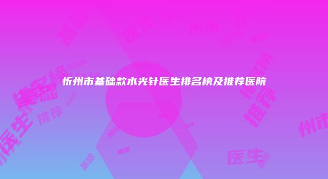 忻州市基础款水光针医生排名榜及推荐医院