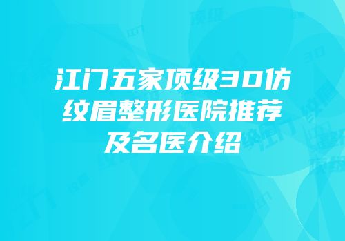 江门五家顶级3D仿纹眉整形医院推荐及名医介绍