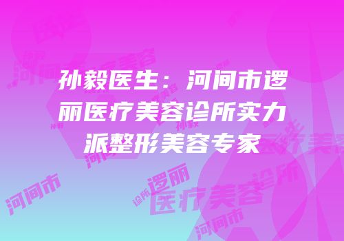 孙毅医生：河间市逻丽医疗美容诊所实力派整形美容专家