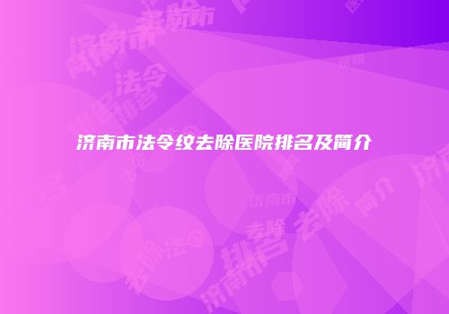 济南市法令纹去除医院排名及简介