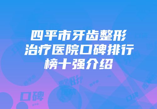四平市牙齿整形治疗医院口碑排行榜十强介绍