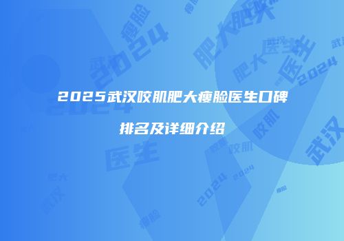 2025武汉咬肌肥大瘦脸医生口碑排名及详细介绍