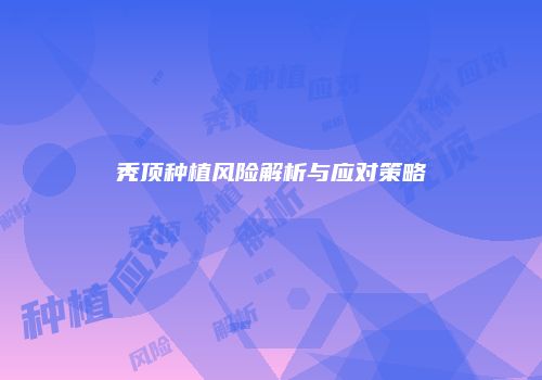 秃顶种植风险解析与应对策略