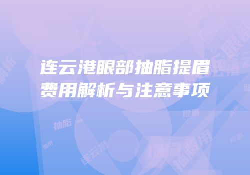 连云港眼部抽脂提眉费用解析与注意事项