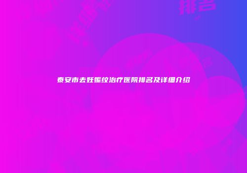 泰安市去妊娠纹治疗医院排名及详细介绍