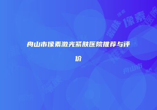 舟山市像素激光紧肤医院推荐与评价