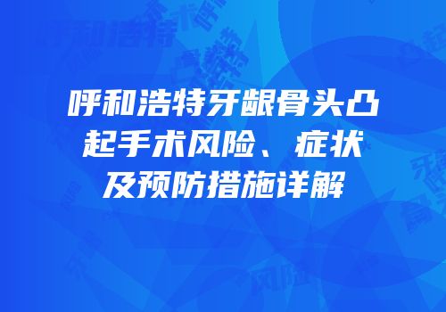 呼和浩特牙龈骨头凸起手术风险、症状及预防措施详解