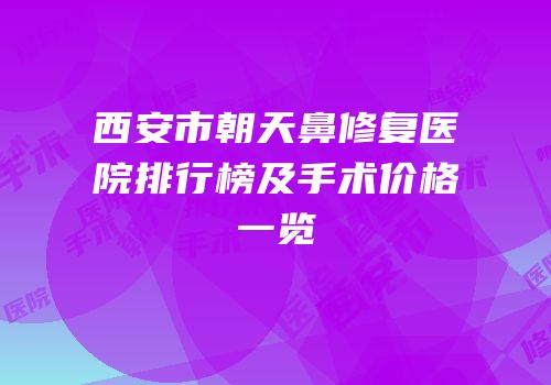 西安市朝天鼻修复医院排行榜及手术价格一览