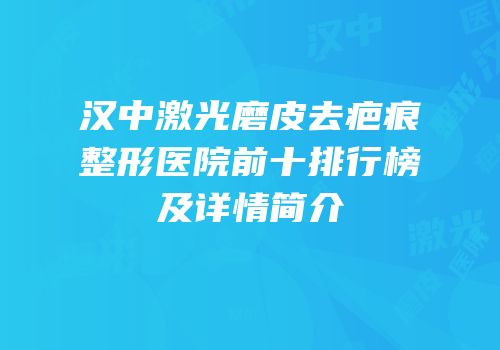 汉中激光磨皮去疤痕整形医院前十排行榜及详情简介