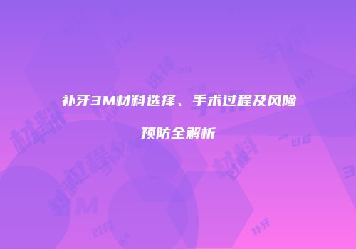 补牙3M材料选择、手术过程及风险预防全解析