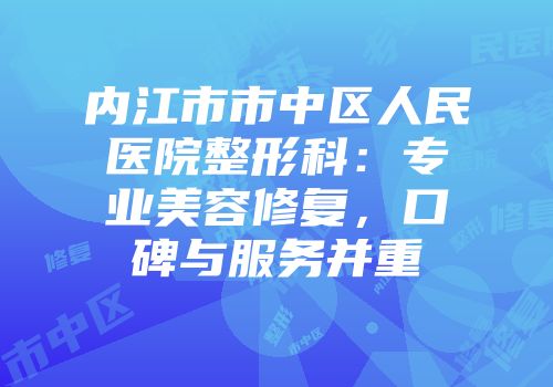 内江市市中区人民医院整形科：专业美容修复，口碑与服务并重