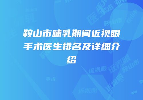 鞍山市哺乳期间近视眼手术医生排名及详细介绍