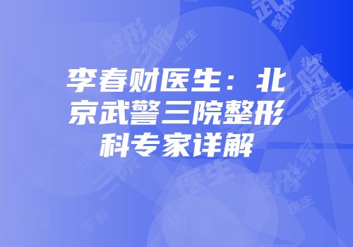 李春财医生：北京武警三院整形科专家详解