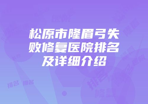 松原市隆眉弓失败修复医院排名及详细介绍