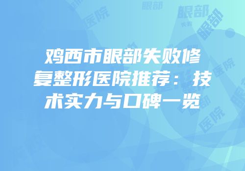 鸡西市眼部失败修复整形医院推荐：技术实力与口碑一览
