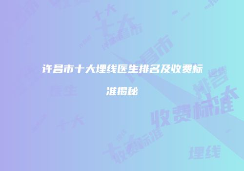 许昌市十大埋线医生排名及收费标准揭秘