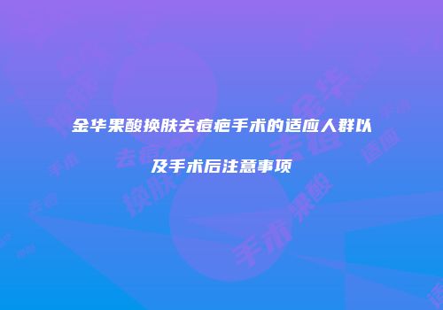 金华果酸换肤去痘疤手术的适应人群以及手术后注意事项
