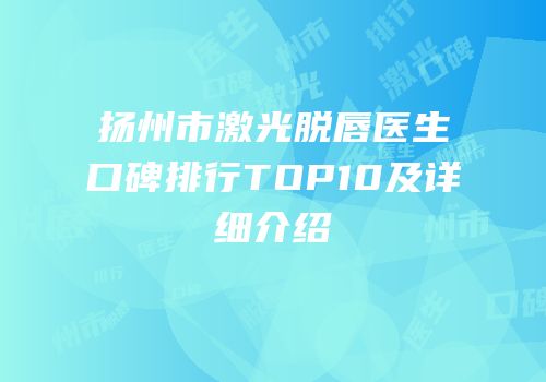 扬州市激光脱唇医生口碑排行TOP10及详细介绍