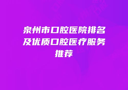 泉州市口腔医院排名及优质口腔医疗服务推荐