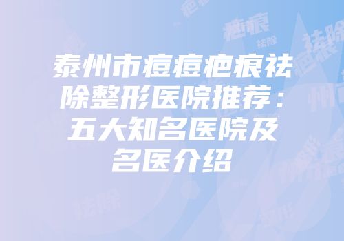 泰州市痘痘疤痕祛除整形医院推荐：五大知名医院及名医介绍