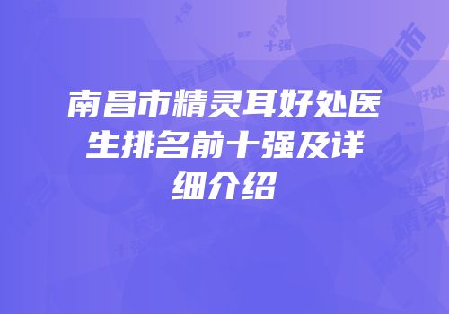 南昌市精灵耳好处医生排名前十强及详细介绍