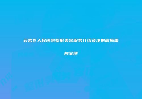 云岩区人民医院整形美容服务介绍及注射胶原蛋白案例