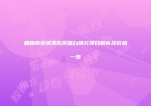 盘锦市薇旖美胶原蛋白填充项目解析及价格一览