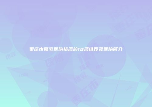 枣庄市隆乳医院排名前10名推荐及医院简介