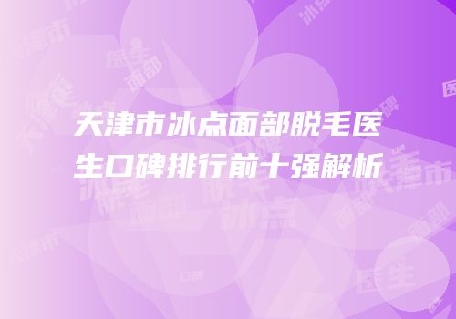天津市冰点面部脱毛医生口碑排行前十强解析