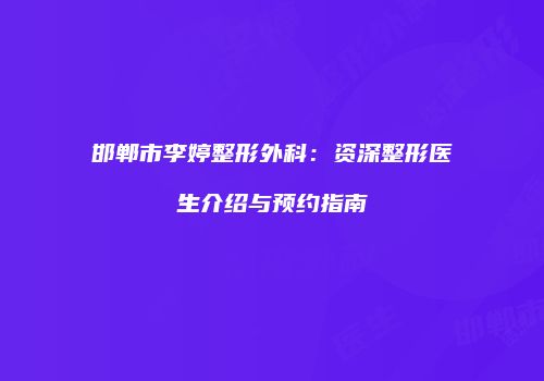 邯郸市李婷整形外科：资深整形医生介绍与预约指南