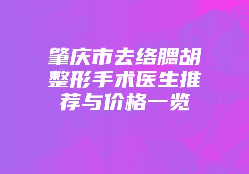 肇庆市去络腮胡整形手术医生推荐与价格一览