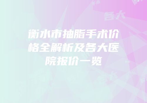 衡水市抽脂手术价格全解析及各大医院报价一览