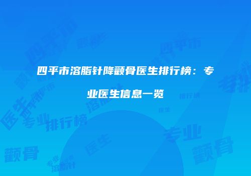 四平市溶脂针降颧骨医生排行榜：专业医生信息一览