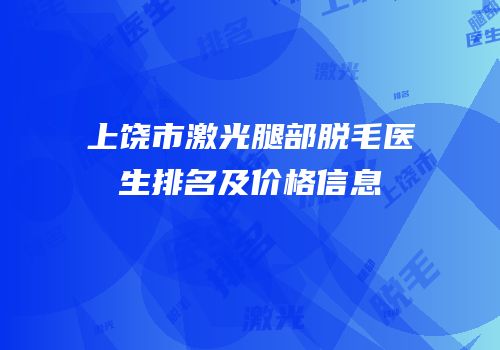 上饶市激光腿部脱毛医生排名及价格信息