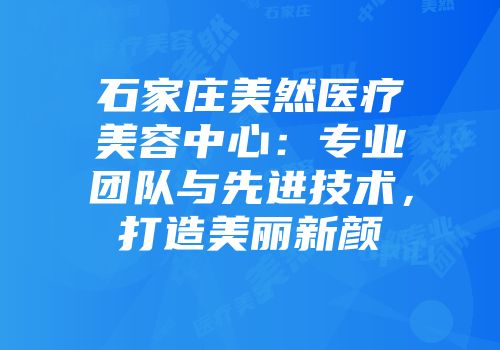 石家庄美然医疗美容中心：专业团队与先进技术，打造美丽新颜