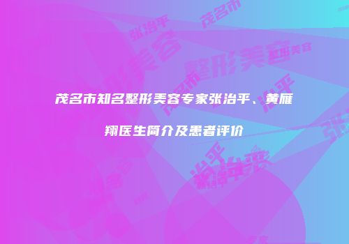 茂名市知名整形美容专家张治平、黄雁翔医生简介及患者评价