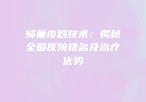 蜂巢皮秒技术：揭秘全国医院排名及治疗优势